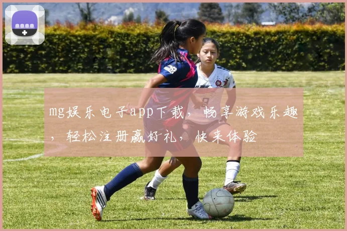 mg娱乐电子app下载，畅享游戏乐趣，轻松注册赢好礼，快来体验
