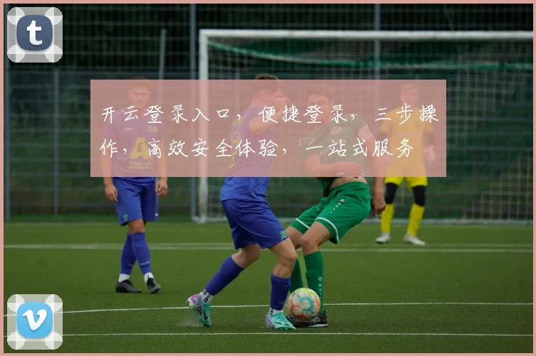 开云登录入口，便捷登录，三步操作，高效安全体验，一站式服务