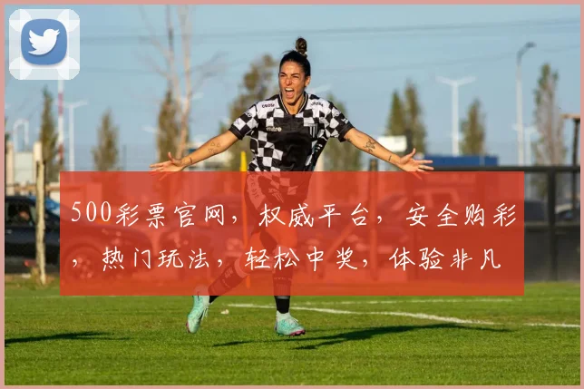 500彩票官网，权威平台，安全购彩，热门玩法，轻松中奖，体验非凡，三重惊喜，不容错过，立即加入