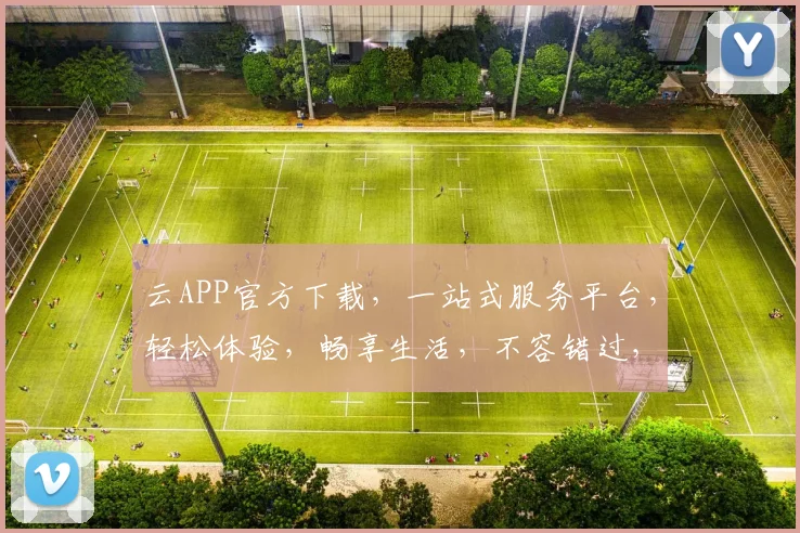 云APP官方下载，一站式服务平台，轻松体验，畅享生活，不容错过，立即下载