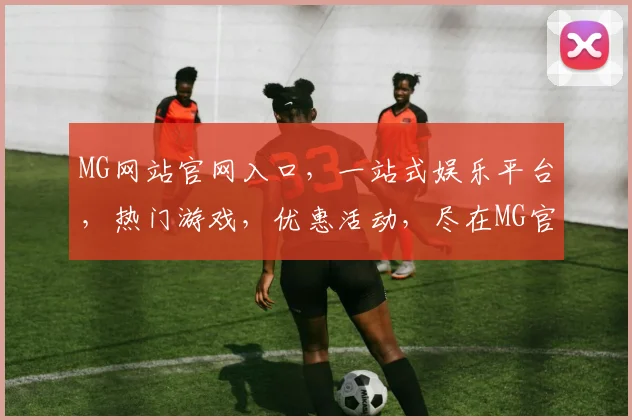 MG网站官网入口，一站式娱乐平台，热门游戏，优惠活动，尽在MG官网，体验非凡