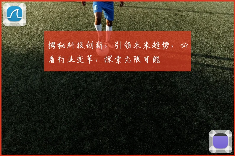 揭秘科技创新，引领未来趋势，必看行业变革，探索无限可能