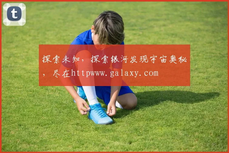 探索未知，探索银河发现宇宙奥秘，尽在httpwww.galaxy.com