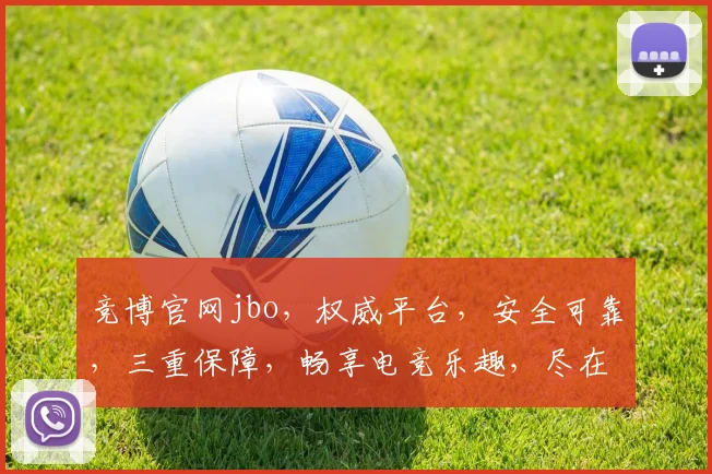 竞博官网jbo，权威平台，安全可靠，三重保障，畅享电竞乐趣，尽在jbo官网